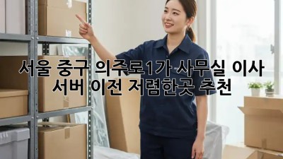 서울 중구 의주로1가 사무실 이사 서버 이전, 저렴한곳 추천! 💼💻