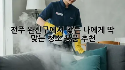 전주 완산구에서 찾는 나에게 딱 맞는 청소 용품 추천!