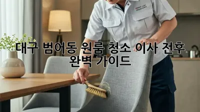 대구 범어동 원룸 청소, 이사 전후 완벽 가이드!